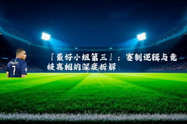 「最好小组第三」：赛制逻辑与竞技真相的深度拆解