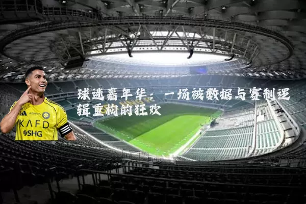 球迷嘉年华：一场被数据与赛制逻辑重构的狂欢