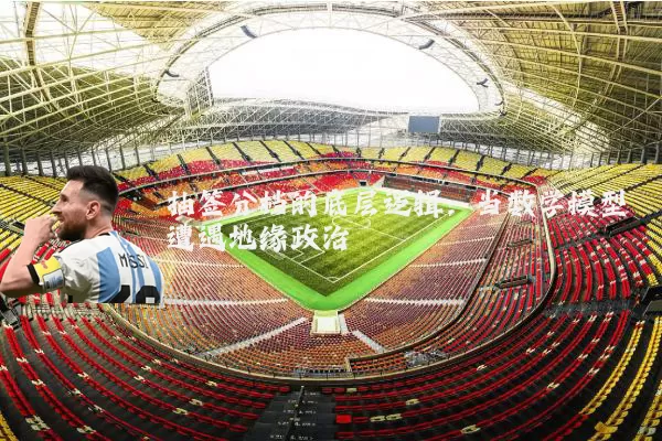 抽签分档的底层逻辑：当数学模型遭遇地缘政治