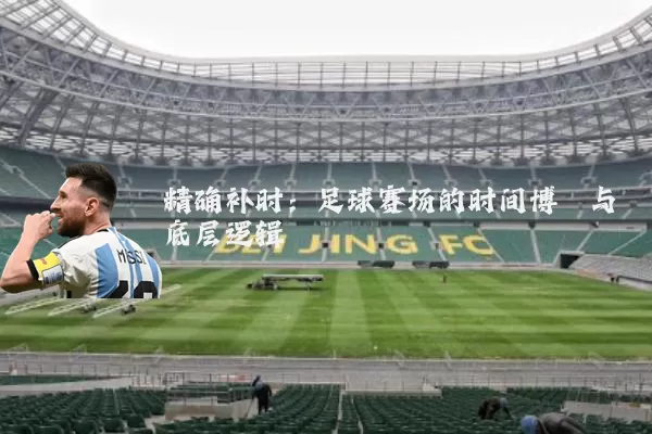 精确补时：足球赛场的时间博弈与底层逻辑