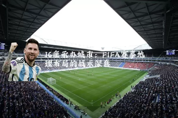 16座承办城市：FIFA赛事地理布局的战术深意