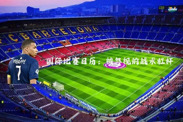 国际比赛日历:被忽视的战术杠杆