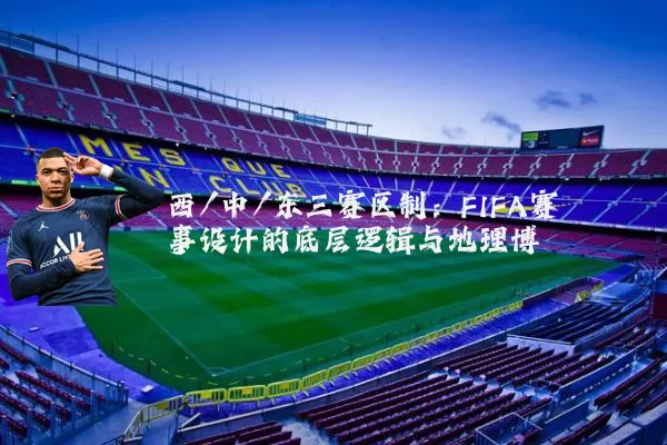 西/中/东三赛区制:FIFA赛事设计的底层逻辑与地理博弈