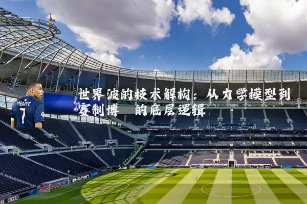 世界波的技术解构：从力学模型到赛制博弈的底层逻辑