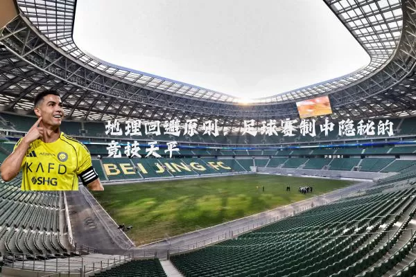 地理回避原则：足球赛制中隐秘的竞技天平