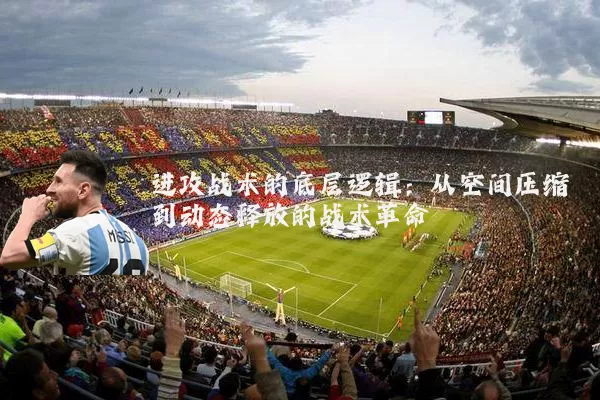 进攻战术的底层逻辑：从空间压缩到动态释放的战术革命