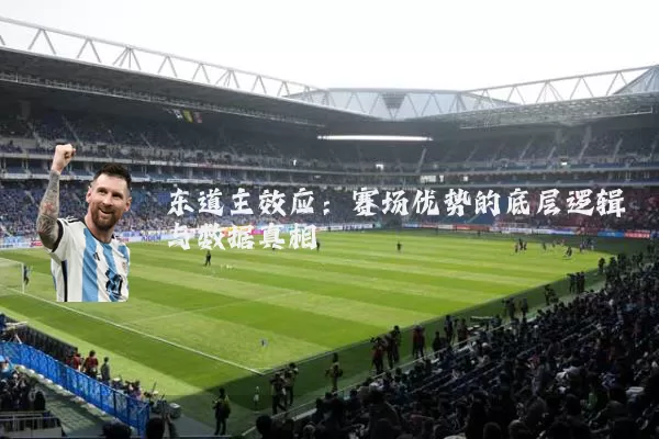 东道主效应:赛场优势的底层逻辑与数据真相