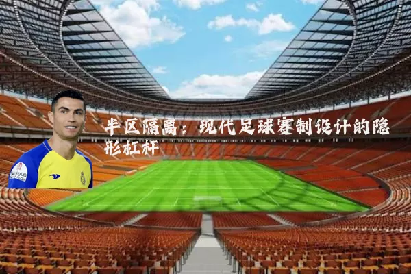 半区隔离：现代足球赛制设计的隐形杠杆