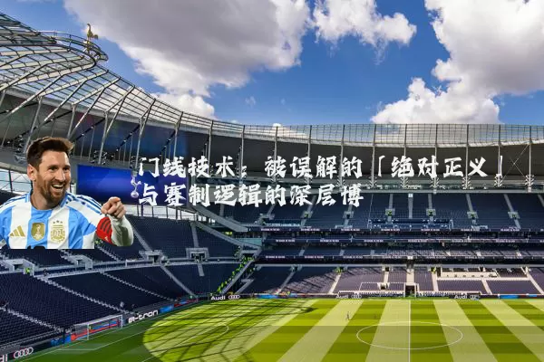 门线技术：被误解的「绝对正义」与赛制逻辑的深层博弈