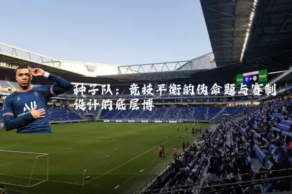 种子队:竞技平衡的伪命题与赛制设计的底层博弈