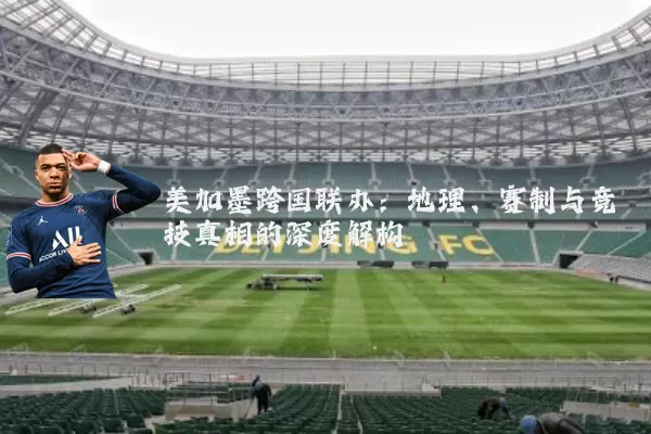 美加墨跨国联办：地理、赛制与竞技真相的深度解构